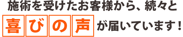 施術を受けたお客さまから、続々と喜びの声が届いています!