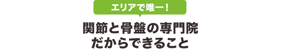 エリアで唯一!関節と骨盤の専門院だからできること